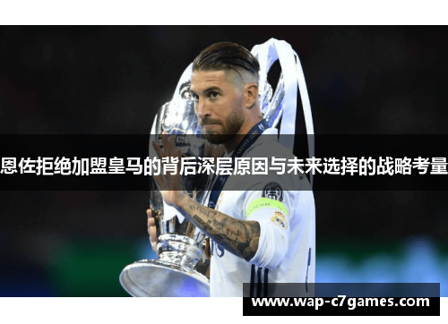 恩佐拒绝加盟皇马的背后深层原因与未来选择的战略考量