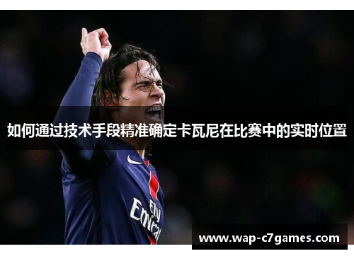 如何通过技术手段精准确定卡瓦尼在比赛中的实时位置