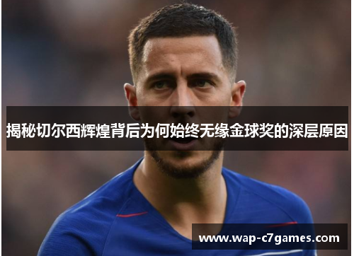 揭秘切尔西辉煌背后为何始终无缘金球奖的深层原因