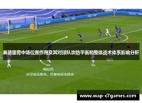 莫德里奇中场位置作用及其对球队攻防平衡和整体战术体系影响分析