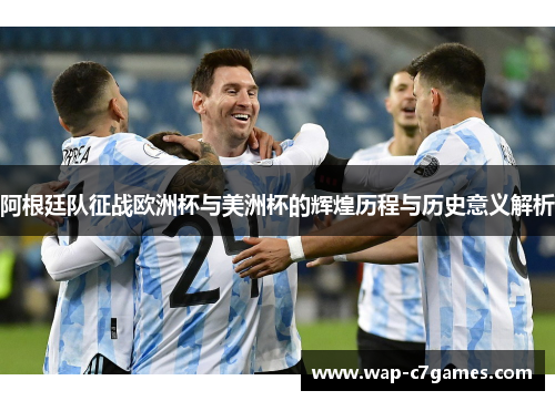 阿根廷队征战欧洲杯与美洲杯的辉煌历程与历史意义解析