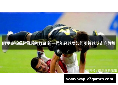 阿贾克斯崛起背后的力量 新一代年轻球员如何引领球队走向辉煌