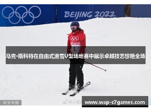 马克·斯科特在自由式滑雪U型场地赛中展示卓越技艺惊艳全场