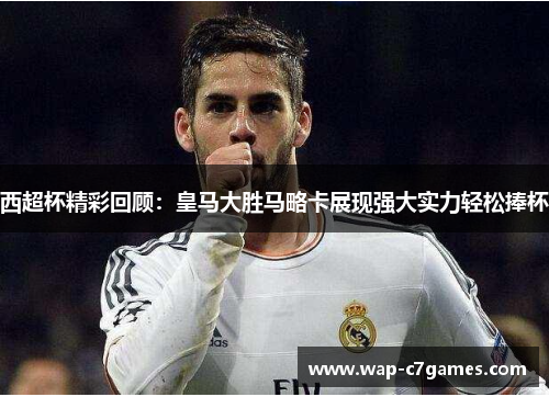 西超杯精彩回顾：皇马大胜马略卡展现强大实力轻松捧杯