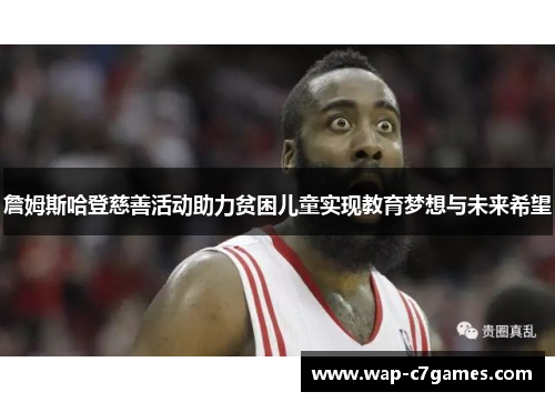 詹姆斯哈登慈善活动助力贫困儿童实现教育梦想与未来希望