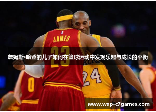 詹姆斯·哈登的儿子如何在篮球运动中发现乐趣与成长的平衡