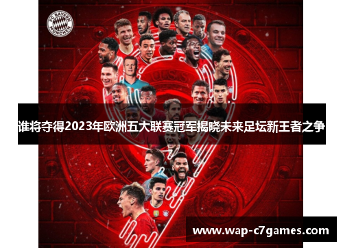 谁将夺得2023年欧洲五大联赛冠军揭晓未来足坛新王者之争
