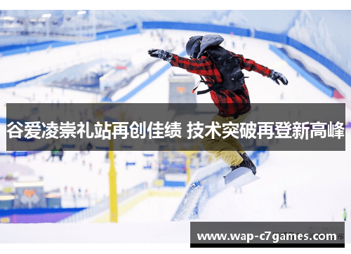 谷爱凌崇礼站再创佳绩 技术突破再登新高峰