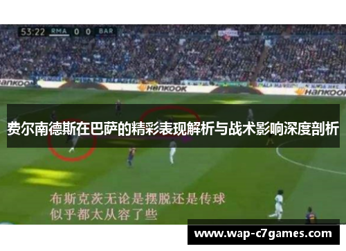 费尔南德斯在巴萨的精彩表现解析与战术影响深度剖析