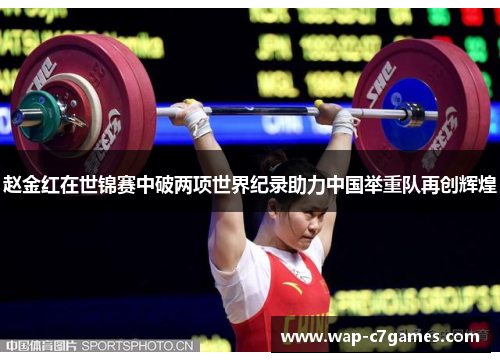 赵金红在世锦赛中破两项世界纪录助力中国举重队再创辉煌