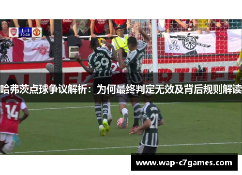 哈弗茨点球争议解析:为何最终判定无效及背后规则解读 哈弗茨点球争议解析:为何最终判定无效及背后规则解读