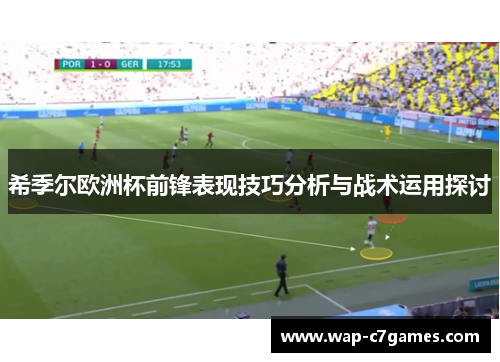 希季尔欧洲杯前锋表现技巧分析与战术运用探讨 希季尔欧洲杯前锋表现技巧分析与战术运用探讨