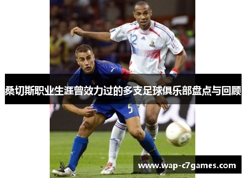 桑切斯职业生涯曾效力过的多支足球俱乐部盘点与回顾