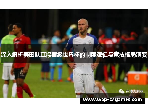 深入解析美国队直接晋级世界杯的制度逻辑与竞技格局演变 深入解析美国队直接晋级世界杯的制度逻辑与竞技格局演变