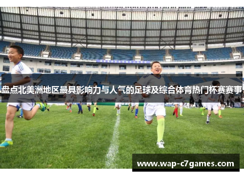 盘点北美洲地区最具影响力与人气的足球及综合体育热门杯赛赛事