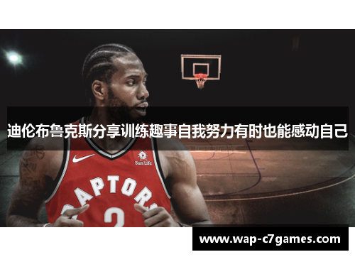 迪伦布鲁克斯分享训练趣事自我努力有时也能感动自己