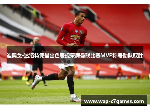 迪奥戈·达洛特凭借出色表现荣膺曼联比赛MVP称号助队取胜