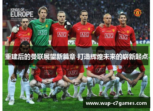 重建后的曼联展望新篇章 打造辉煌未来的崭新起点