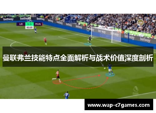 曼联弗兰技能特点全面解析与战术价值深度剖析