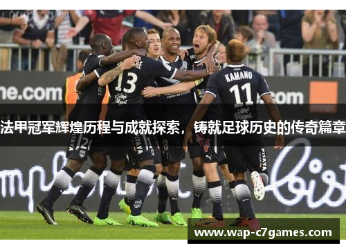 法甲冠军辉煌历程与成就探索,铸就足球历史的传奇篇章 法甲冠军辉煌历程与成就探索,铸就足球历史的传奇篇章