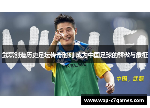 武磊创造历史足坛传奇时刻 成为中国足球的骄傲与象征 武磊创造历史足坛传奇时刻 成为中国足球的骄傲与象征