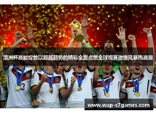 澳洲杯高能绽放以超越趋势的精彩全面点燃全球观赛激情风暴热浪潮 澳洲杯高能绽放以超越趋势的精彩全面点燃全球观赛激情风暴热浪潮