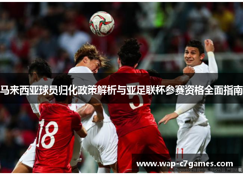 马来西亚球员归化政策解析与亚足联杯参赛资格全面指南