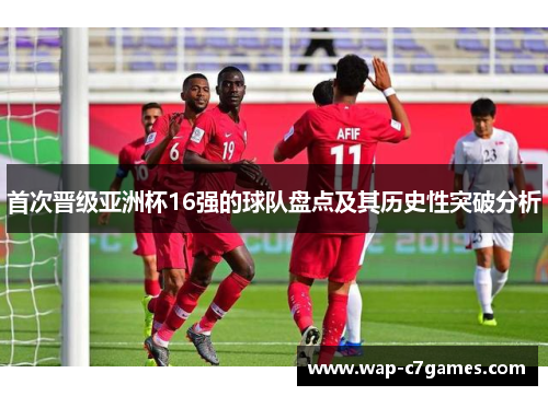 首次晋级亚洲杯16强的球队盘点及其历史性突破分析 首次晋级亚洲杯16强的球队盘点及其历史性突破分析