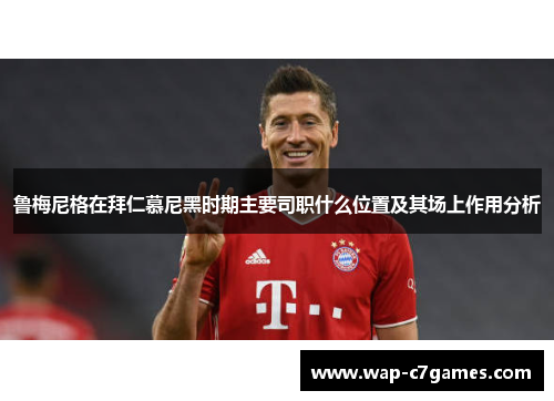 鲁梅尼格在拜仁慕尼黑时期主要司职什么位置及其场上作用分析