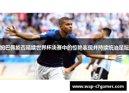 姆巴佩能否延续世界杯决赛中的惊艳表现并持续统治足坛 姆巴佩能否延续世界杯决赛中的惊艳表现并持续统治足坛