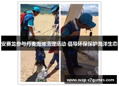 安赛龙参与丹麦海滩清理活动 倡导环保保护海洋生态 安赛龙参与丹麦海滩清理活动 倡导环保保护海洋生态