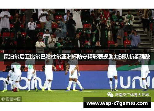 尼泊尔后卫比尔巴哈杜尔亚洲杯防守精彩表现助力球队抗衡强敌 尼泊尔后卫比尔巴哈杜尔亚洲杯防守精彩表现助力球队抗衡强敌