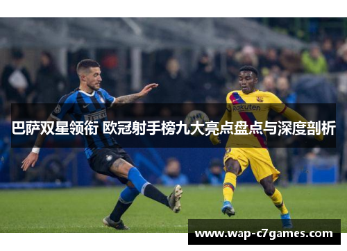 巴萨双星领衔 欧冠射手榜九大亮点盘点与深度剖析